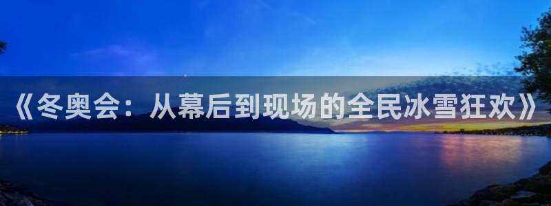 球神直播官网：《冬奥会：从幕后到现场的全民冰雪狂欢》
