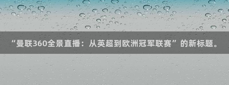 球神直播体育免费直播：“曼联360全景直播：从英超到欧洲冠军联赛”的新标题。