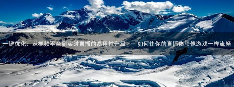 球神直播网：一键优化：从视频平台到实时直播的易用性升级——如何让你的直播体验像游戏一样流畅