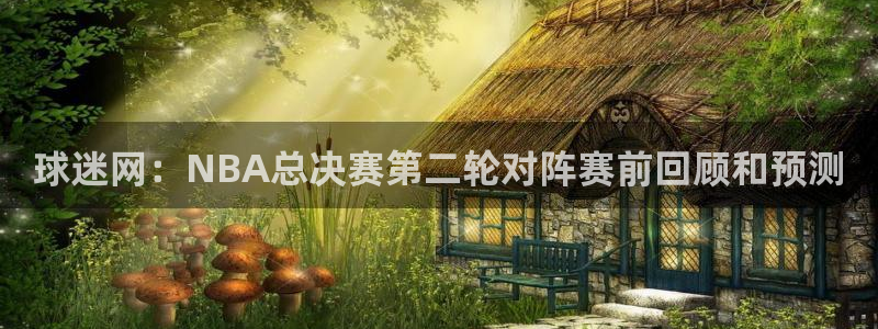 球神直播体育在线：球迷网：NBA总决赛第二轮对阵赛前回顾和预测