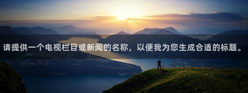 cba直播球神直播：请提供一个电视栏目或新闻的名称，以便我为您生成合适的标题。
